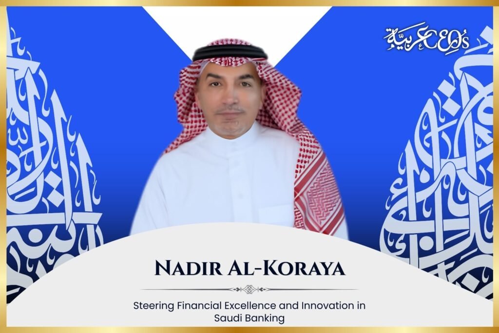 Nadir Al-Koraya: Steering Financial Excellence and Innovation in Saudi Banking
