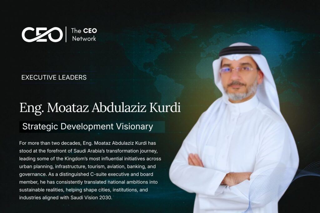 Eng. Moataz Abdulaziz Kurdi: Shaping Saudi Arabia’s Future Through Strategic Development and Transformational Leadership