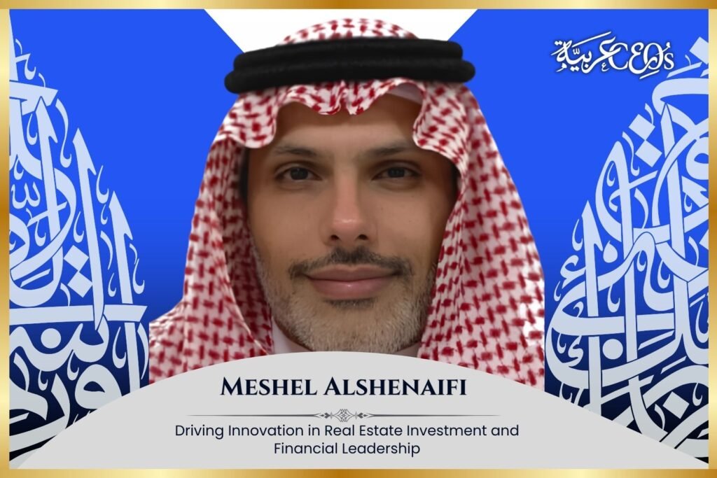 Meshel Alshenaifi: Driving Innovation in Real Estate Investment and Financial Leadership