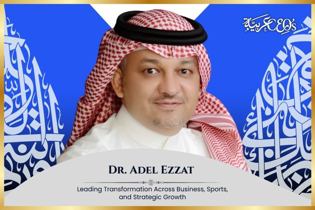 Dr. Adel Ezzat: Leading Transformation Across Business, Sports, and Strategic Growth