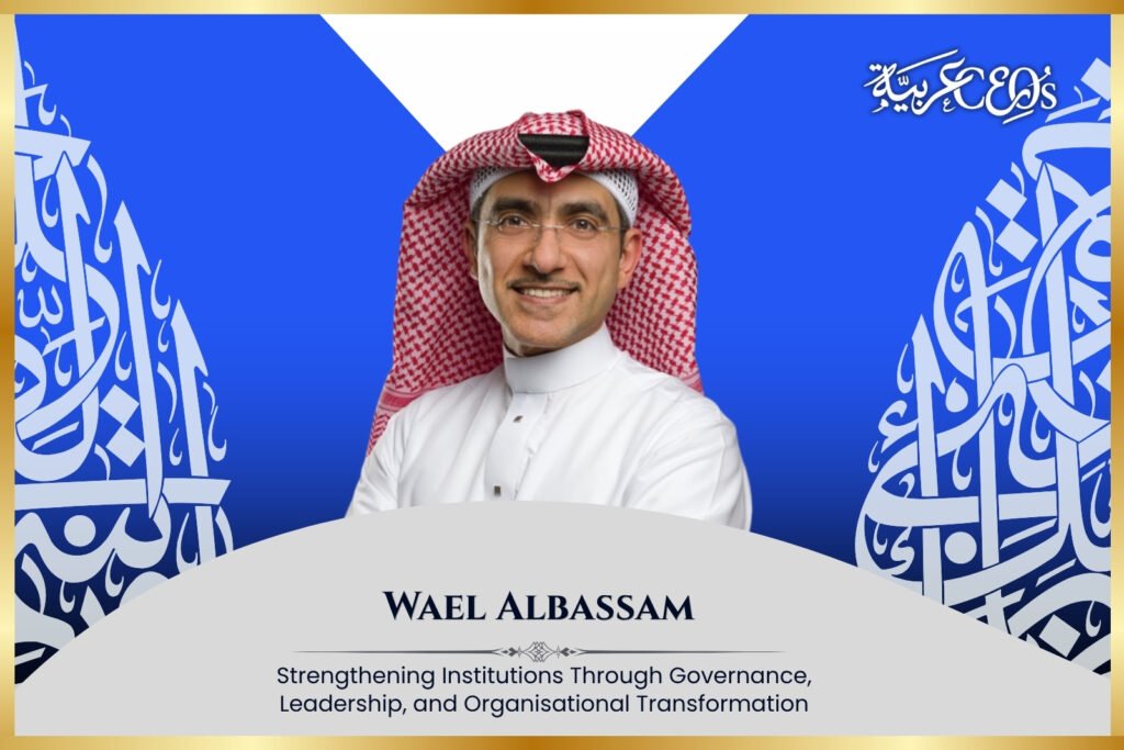 Wael Albassam: Strengthening Institutions Through Governance, Leadership, and Organisational Transformation