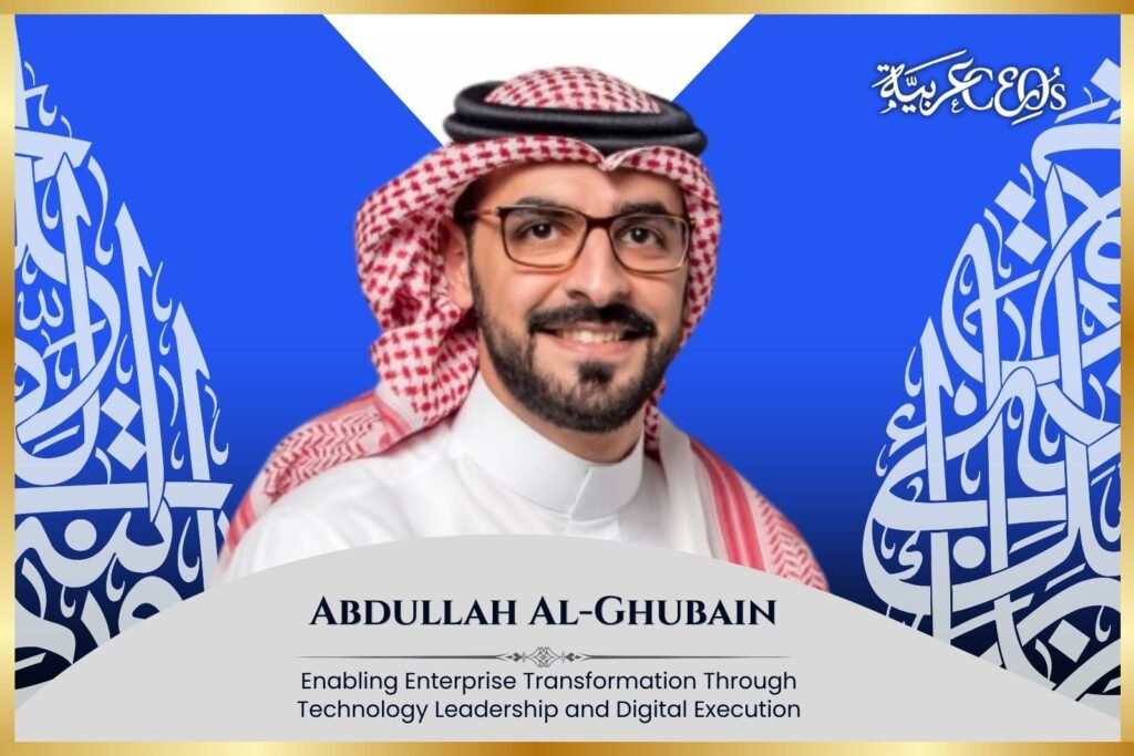 Abdullah Al-Ghubain: Enabling Enterprise Transformation Through Technology Leadership and Digital Execution