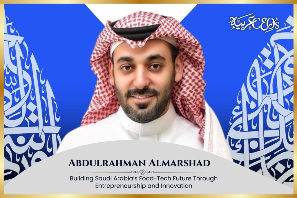 Abdulrahman Almarshad: Building Saudi Arabia’s Food-Tech Future Through Entrepreneurship and Innovation