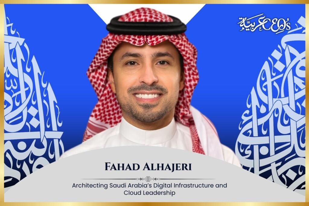 Fahad Alhajeri: Architecting Saudi Arabia’s Digital Infrastructure and Cloud Leadership