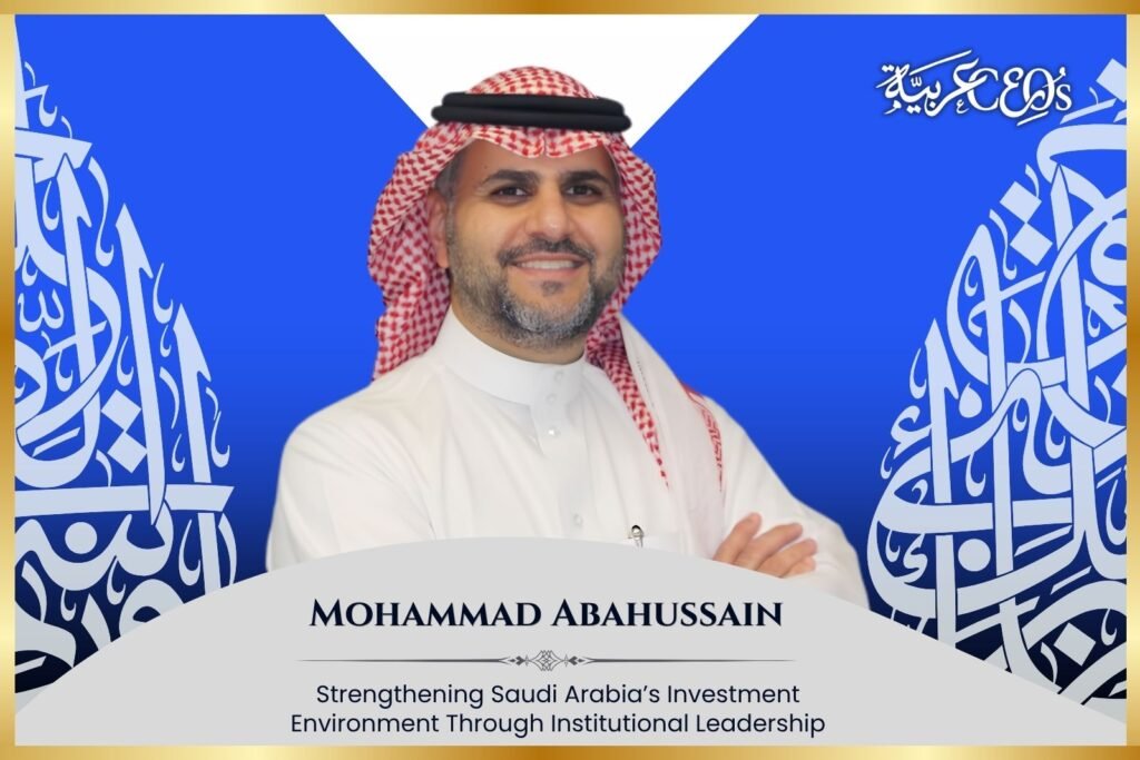 Mohammad Abahussain: Strengthening Saudi Arabia’s Investment Environment Through Institutional Leadership