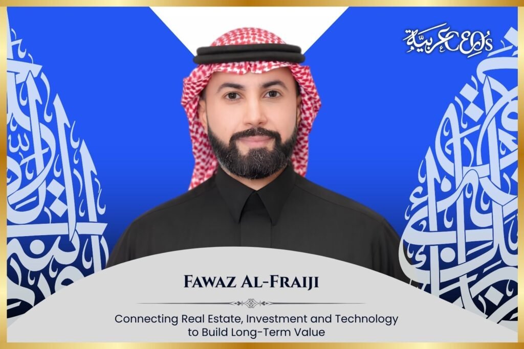Fawaz Al-Fraiji: Connecting Real Estate, Investment and Technology to Build Long-Term Value